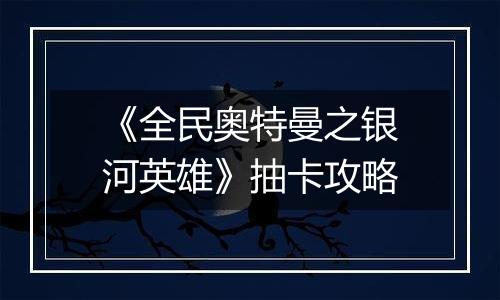 《全民奥特曼之银河英雄》抽卡攻略