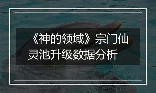 《神的领域》宗门仙灵池升级数据分析