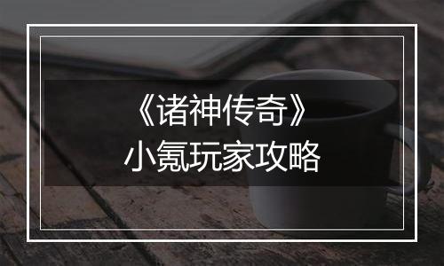 《诸神传奇》小氪玩家攻略