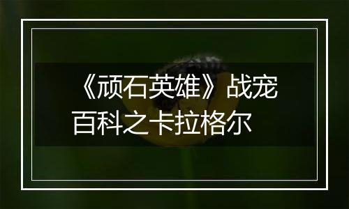 《顽石英雄》战宠百科之卡拉格尔