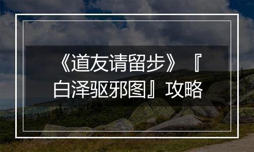 《道友请留步》『白泽驱邪图』攻略