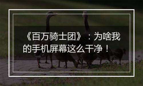 《百万骑士团》：为啥我的手机屏幕这么干净！