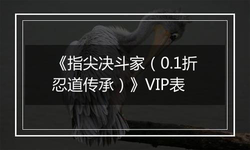 《指尖决斗家（0.1折忍道传承）》VIP表