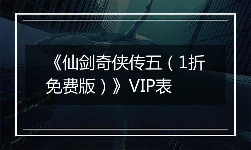 《仙剑奇侠传五（1折免费版）》VIP表