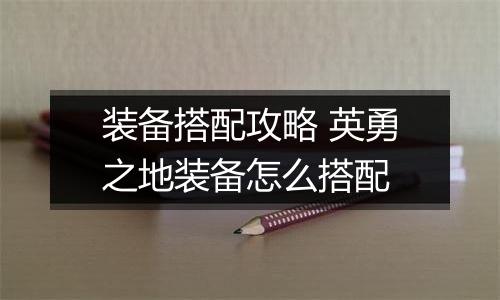 装备搭配攻略 英勇之地装备怎么搭配