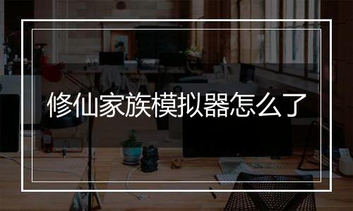 修仙家族模拟器怎么了