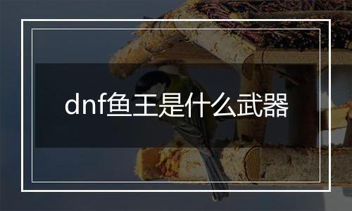 dnf鱼王是什么武器