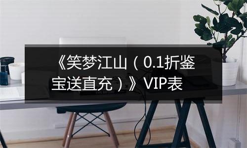 《笑梦江山（0.1折鉴宝送直充）》VIP表
