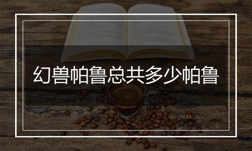 幻兽帕鲁总共多少帕鲁