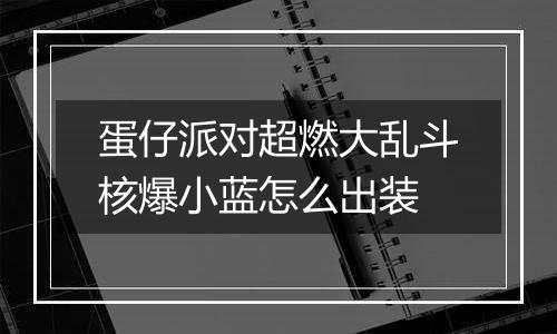 蛋仔派对超燃大乱斗核爆小蓝怎么出装