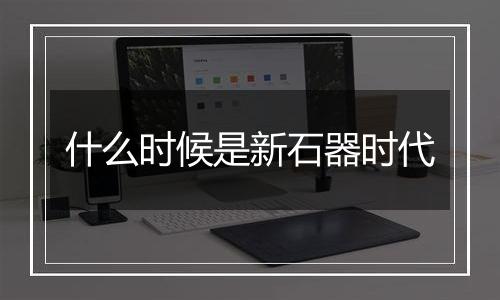 什么时候是新石器时代