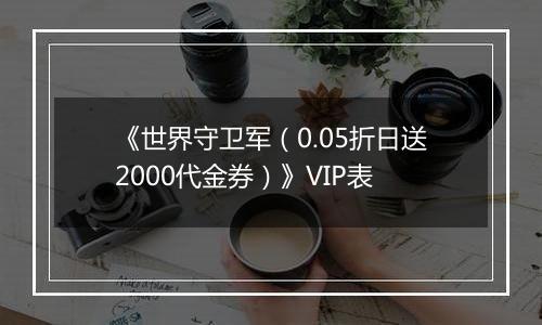 《世界守卫军（0.05折日送2000代金券）》VIP表