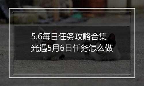 5.6每日任务攻略合集 光遇5月6日任务怎么做