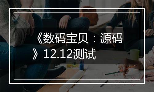 《数码宝贝：源码》12.12测试