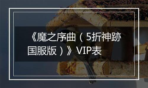 《魔之序曲（5折神跡国服版）》VIP表