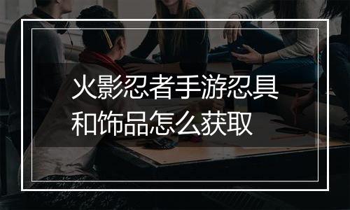 火影忍者手游忍具和饰品怎么获取