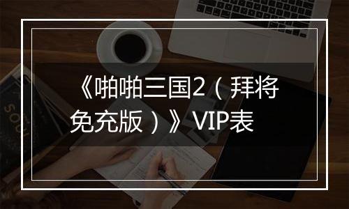 《啪啪三国2（拜将免充版）》VIP表
