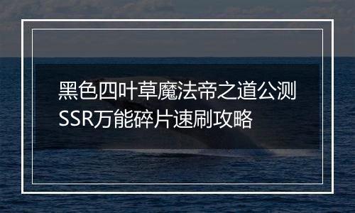黑色四叶草魔法帝之道公测SSR万能碎片速刷攻略