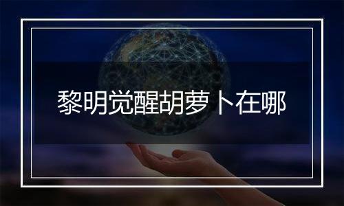 黎明觉醒胡萝卜在哪