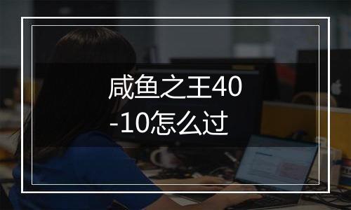 咸鱼之王40-10怎么过