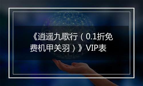 《逍遥九歌行（0.1折免费机甲关羽）》VIP表