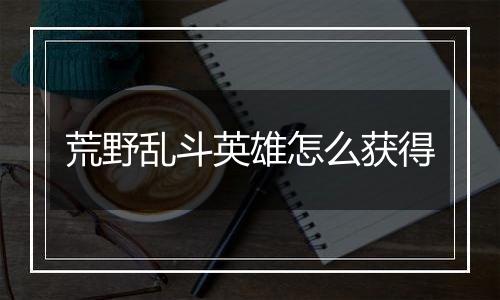 荒野乱斗英雄怎么获得