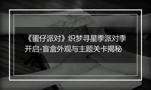 《蛋仔派对》织梦寻星季派对季开启-盲盒外观与主题关卡揭秘
