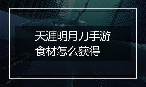 天涯明月刀手游食材怎么获得