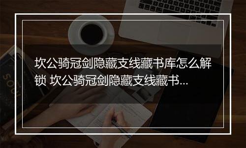 坎公骑冠剑隐藏支线藏书库怎么解锁 坎公骑冠剑隐藏支线藏书库解锁攻略