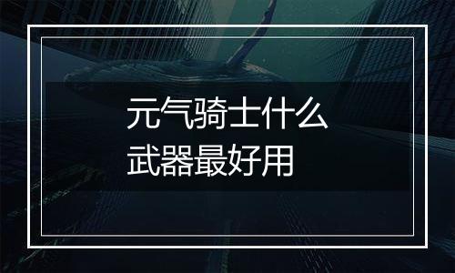 元气骑士什么武器最好用