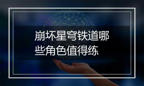 崩坏星穹铁道哪些角色值得练