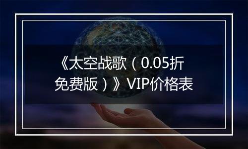 《太空战歌（0.05折免费版）》VIP价格表
