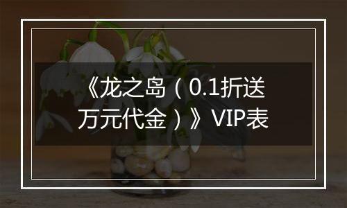 《龙之岛（0.1折送万元代金）》VIP表