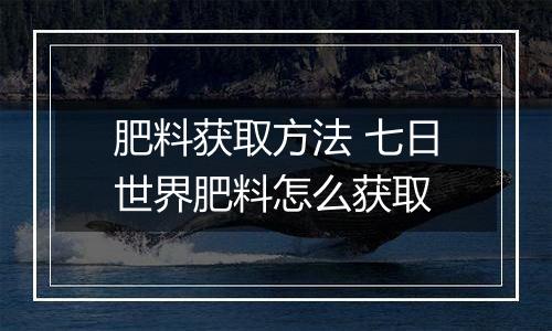 肥料获取方法 七日世界肥料怎么获取