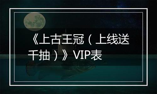 《上古王冠（上线送千抽）》VIP表