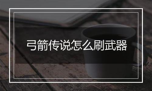 弓箭传说怎么刷武器