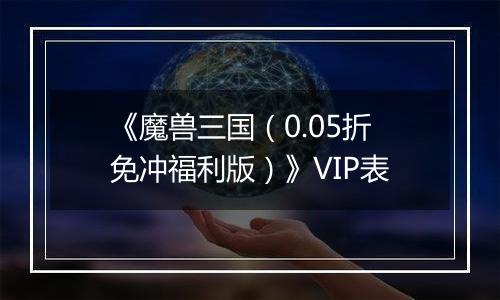 《魔兽三国（0.05折免冲福利版）》VIP表