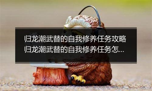 归龙潮武替的自我修养任务攻略 归龙潮武替的自我修养任务怎么做
