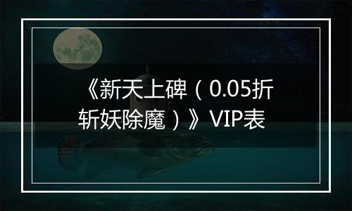 《新天上碑（0.05折斩妖除魔）》VIP表