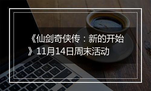 《仙剑奇侠传：新的开始》11月14日周末活动