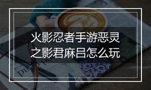 火影忍者手游恶灵之影君麻吕怎么玩