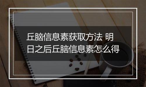 丘脑信息素获取方法 明日之后丘脑信息素怎么得