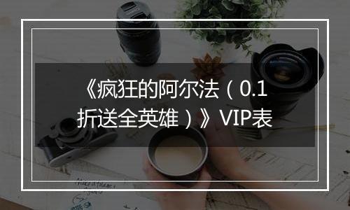 《疯狂的阿尔法（0.1折送全英雄）》VIP表