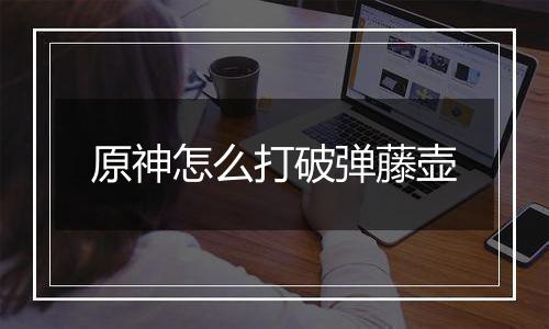 原神怎么打破弹藤壶