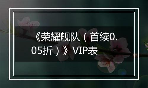 《荣耀舰队（首续0.05折）》VIP表