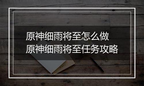 原神细雨将至怎么做 原神细雨将至任务攻略