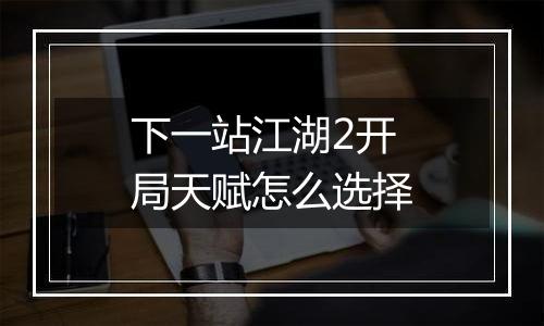 下一站江湖2开局天赋怎么选择
