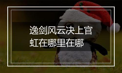 逸剑风云决上官虹在哪里在哪
