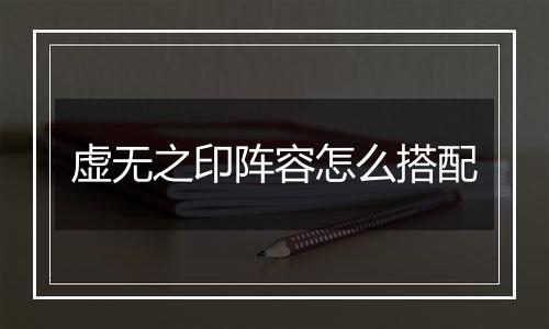 虚无之印阵容怎么搭配