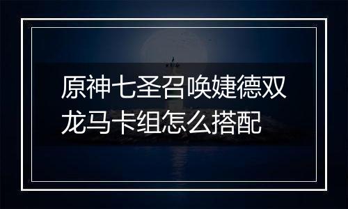 原神七圣召唤婕德双龙马卡组怎么搭配